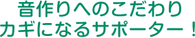音作りへのこだわり。カギになるサポーター